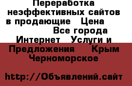 Переработка неэффективных сайтов в продающие › Цена ­ 5000-10000 - Все города Интернет » Услуги и Предложения   . Крым,Черноморское